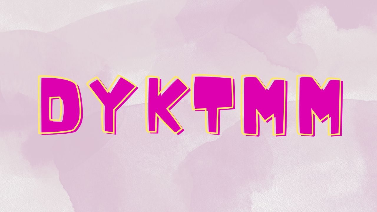 What is the meaning of "DYKTMM"?