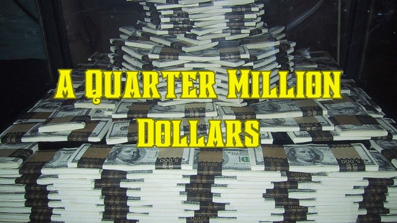 A Quarter Million Dollars